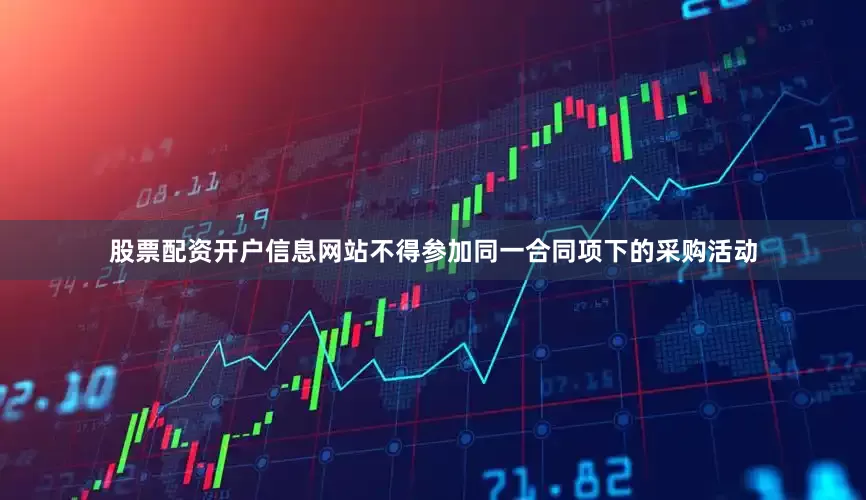 股票配资开户信息网站不得参加同一合同项下的采购活动