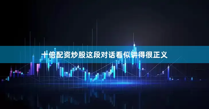 十倍配资炒股这段对话看似讲得很正义