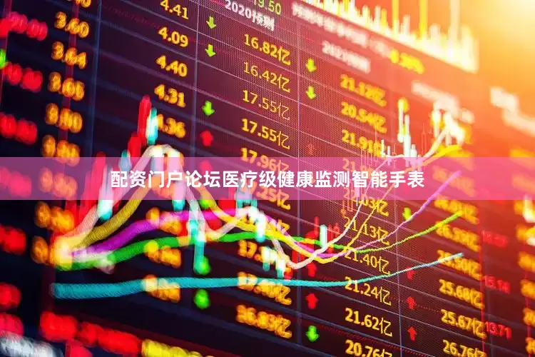 配资门户论坛医疗级健康监测智能手表
