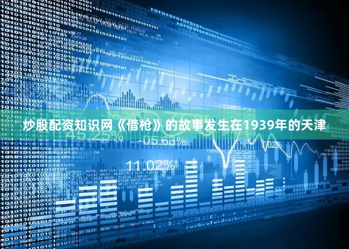 炒股配资知识网《借枪》的故事发生在1939年的天津