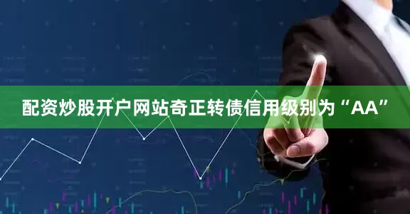配资炒股开户网站奇正转债信用级别为“AA”