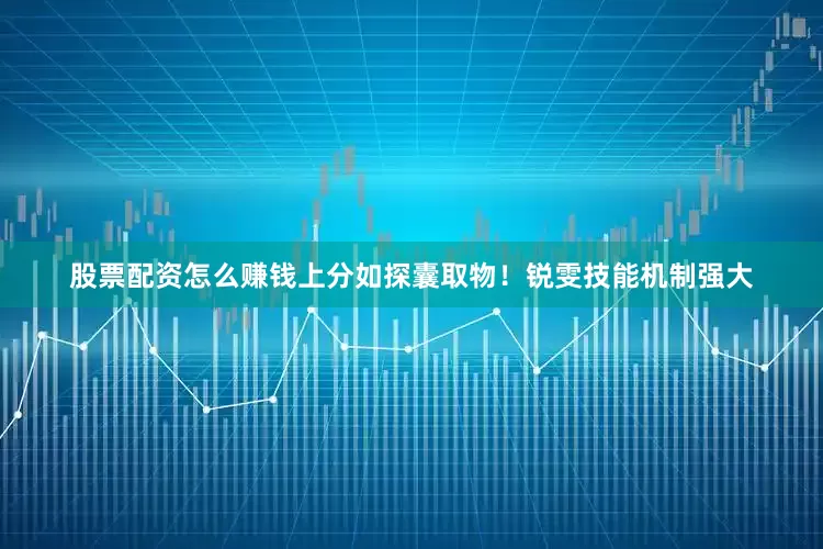 股票配资怎么赚钱上分如探囊取物！锐雯技能机制强大