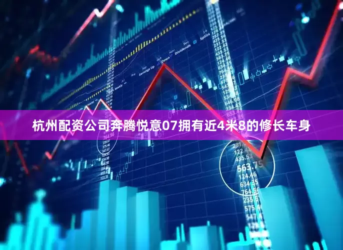 杭州配资公司奔腾悦意07拥有近4米8的修长车身
