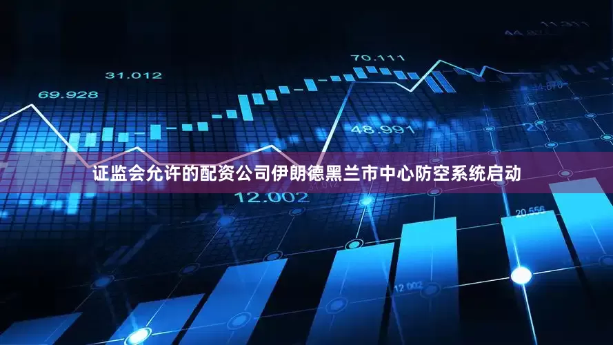 证监会允许的配资公司伊朗德黑兰市中心防空系统启动