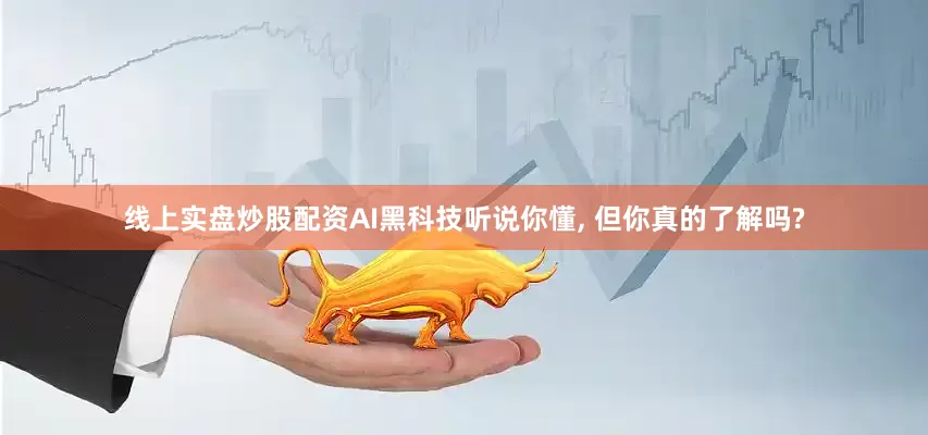 线上实盘炒股配资AI黑科技听说你懂, 但你真的了解吗?