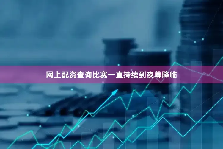 网上配资查询比赛一直持续到夜幕降临