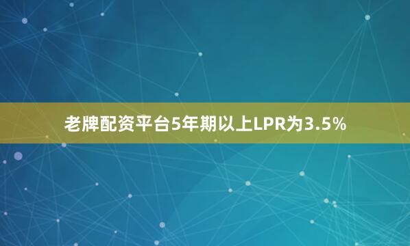 老牌配资平台5年期以上LPR为3.5%