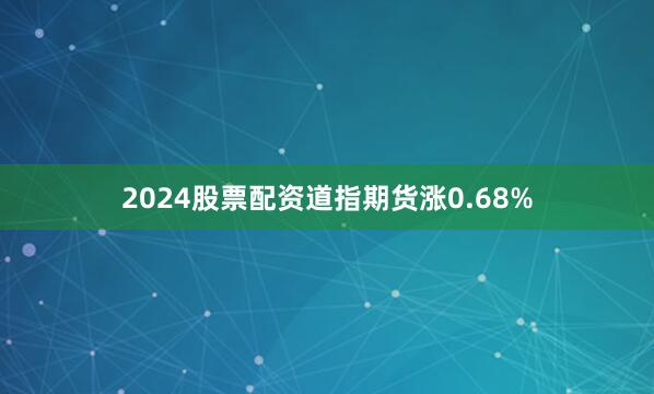 2024股票配资道指期货涨0.68%