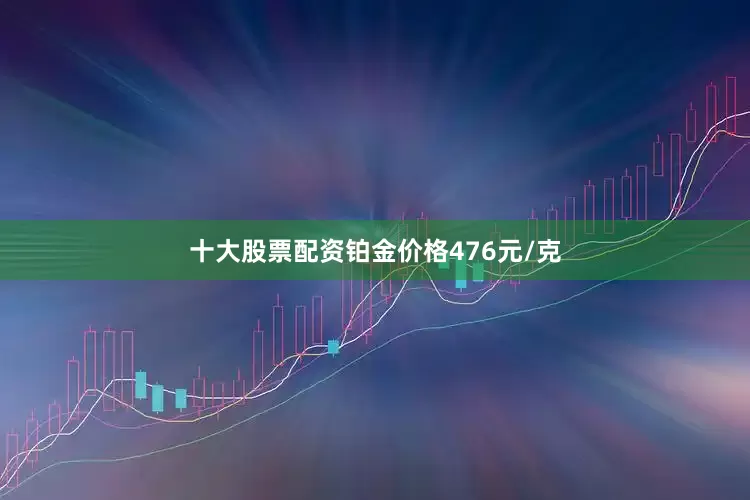 十大股票配资铂金价格476元/克