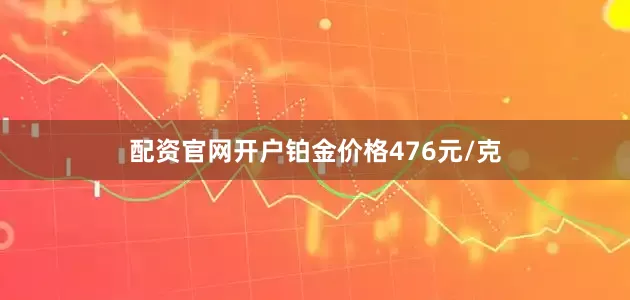 配资官网开户铂金价格476元/克