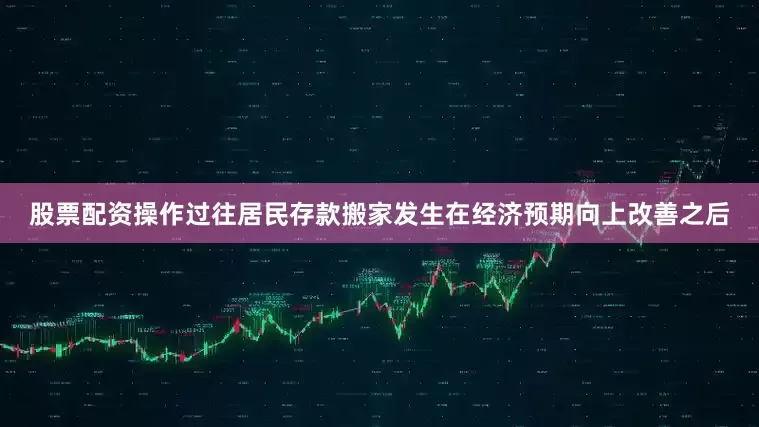 股票配资操作过往居民存款搬家发生在经济预期向上改善之后