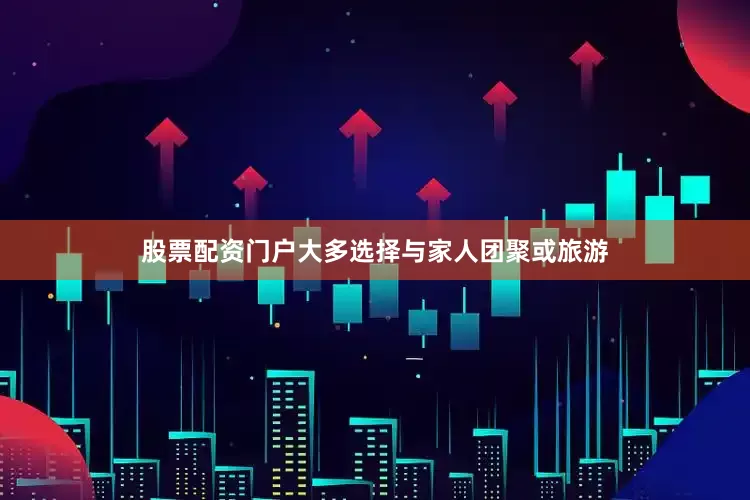 股票配资门户大多选择与家人团聚或旅游
