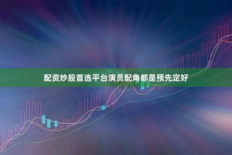 配资炒股首选平台演员配角都是预先定好