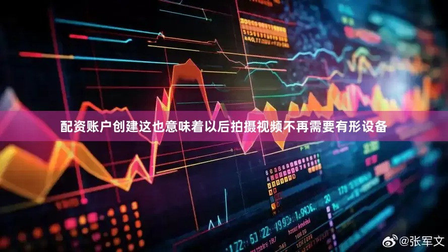 配资账户创建这也意味着以后拍摄视频不再需要有形设备