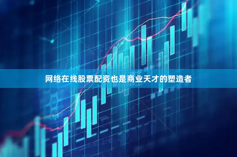 网络在线股票配资也是商业天才的塑造者