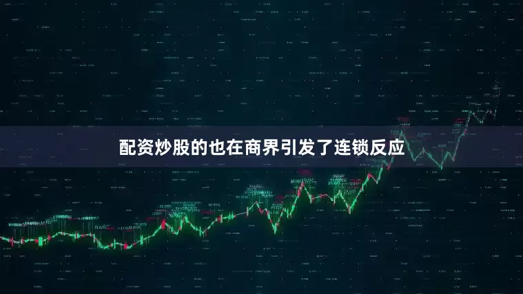 配资炒股的也在商界引发了连锁反应