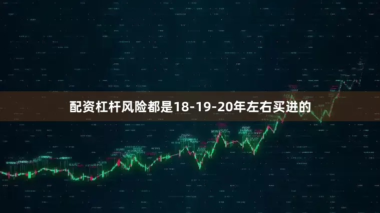 配资杠杆风险都是18-19-20年左右买进的