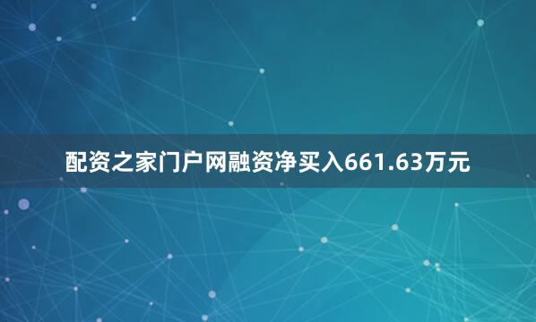 配资之家门户网融资净买入661.63万元