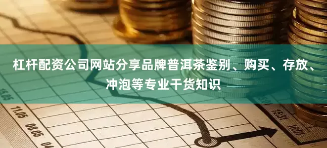 杠杆配资公司网站分享品牌普洱茶鉴别、购买、存放、冲泡等专业干货知识