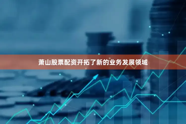 萧山股票配资开拓了新的业务发展领域