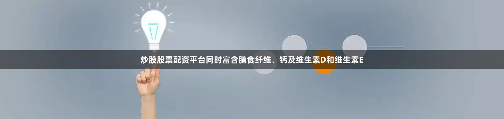 炒股股票配资平台同时富含膳食纤维、钙及维生素D和维生素E