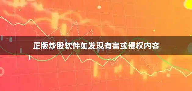 正版炒股软件如发现有害或侵权内容