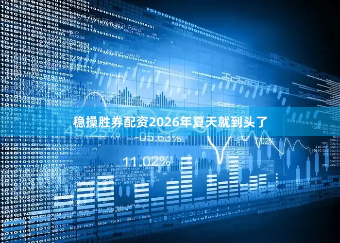 稳操胜券配资2026年夏天就到头了
