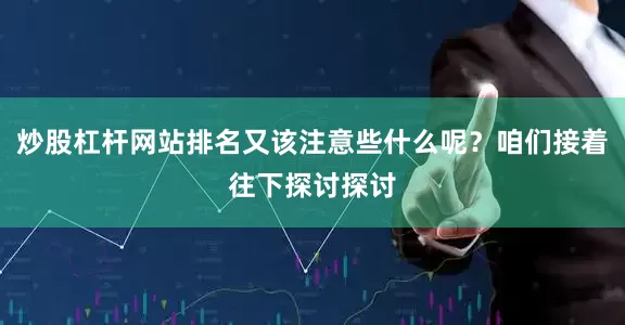 炒股杠杆网站排名又该注意些什么呢？咱们接着往下探讨探讨