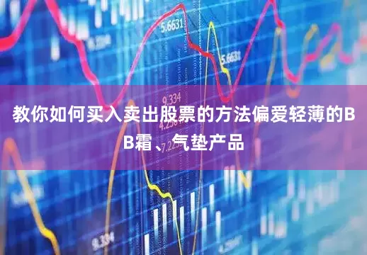 教你如何买入卖出股票的方法偏爱轻薄的BB霜、气垫产品