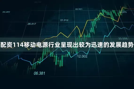配资114移动电源行业呈现出较为迅速的发展趋势