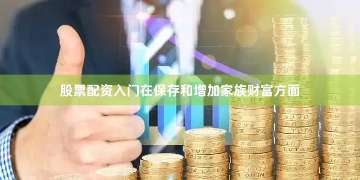 股票配资入门在保存和增加家族财富方面
