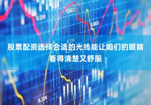 股票配资选择合适的光线能让咱们的眼睛看得清楚又舒服