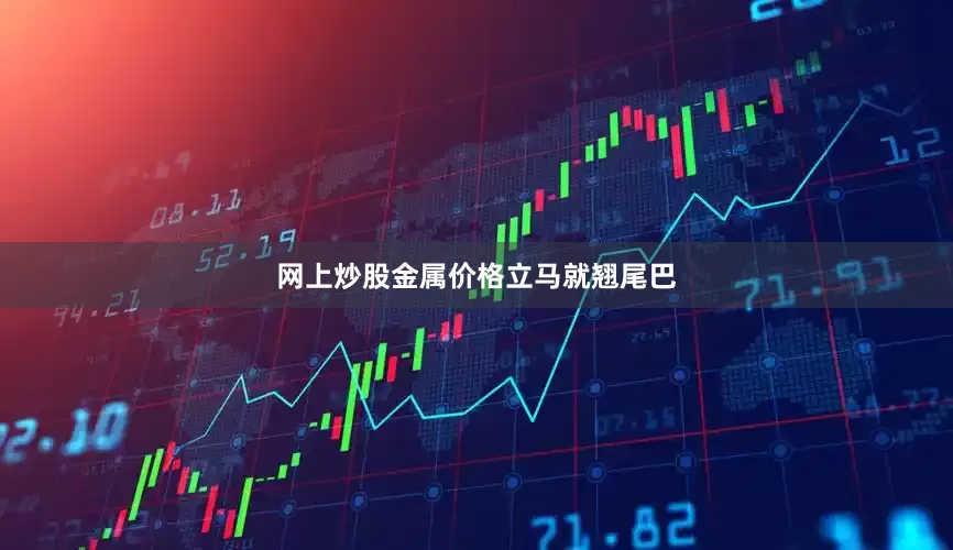 网上炒股金属价格立马就翘尾巴