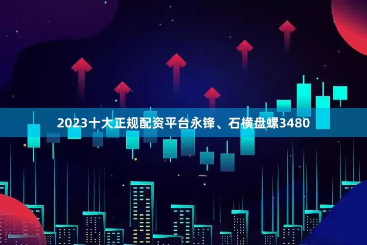 2023十大正规配资平台永锋、石横盘螺3480