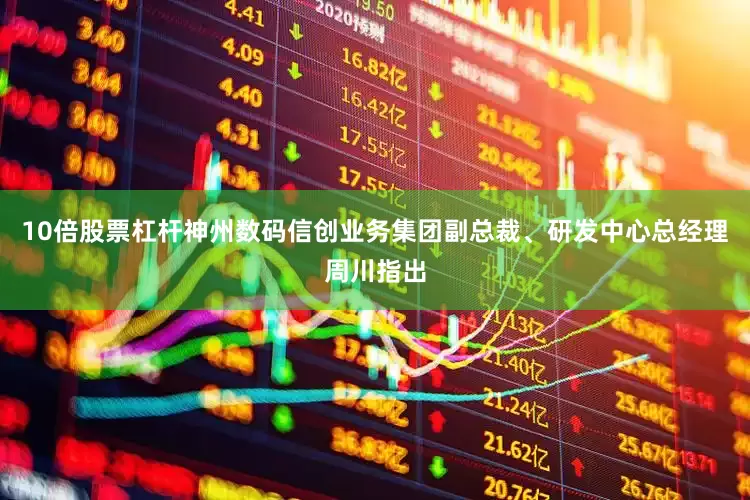 10倍股票杠杆神州数码信创业务集团副总裁、研发中心总经理周川指出