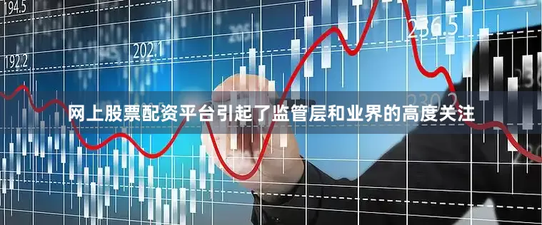 网上股票配资平台引起了监管层和业界的高度关注