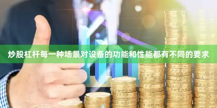 炒股杠杆每一种场景对设备的功能和性能都有不同的要求