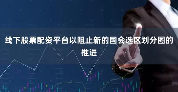 线下股票配资平台以阻止新的国会选区划分图的推进