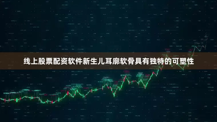 线上股票配资软件新生儿耳廓软骨具有独特的可塑性