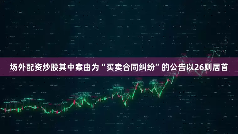 场外配资炒股其中案由为“买卖合同纠纷”的公告以26则居首