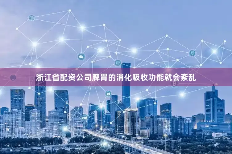 浙江省配资公司脾胃的消化吸收功能就会紊乱