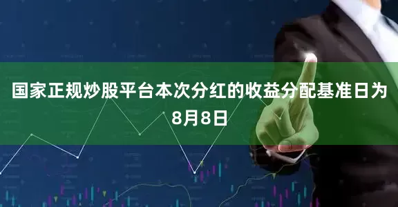 国家正规炒股平台本次分红的收益分配基准日为8月8日