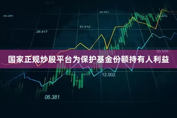 国家正规炒股平台为保护基金份额持有人利益