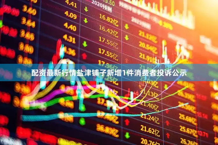 配资最新行情盐津铺子新增1件消费者投诉公示