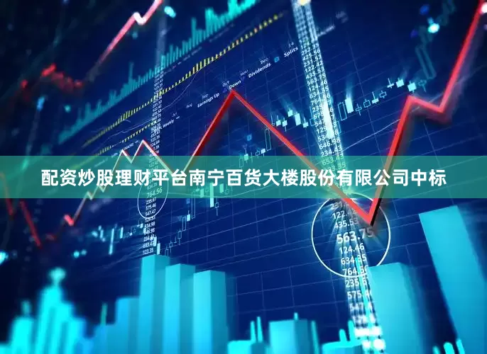 配资炒股理财平台南宁百货大楼股份有限公司中标