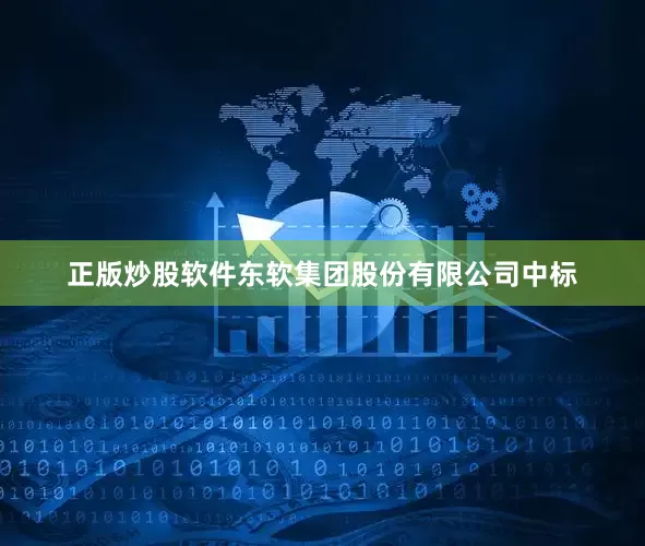 正版炒股软件东软集团股份有限公司中标