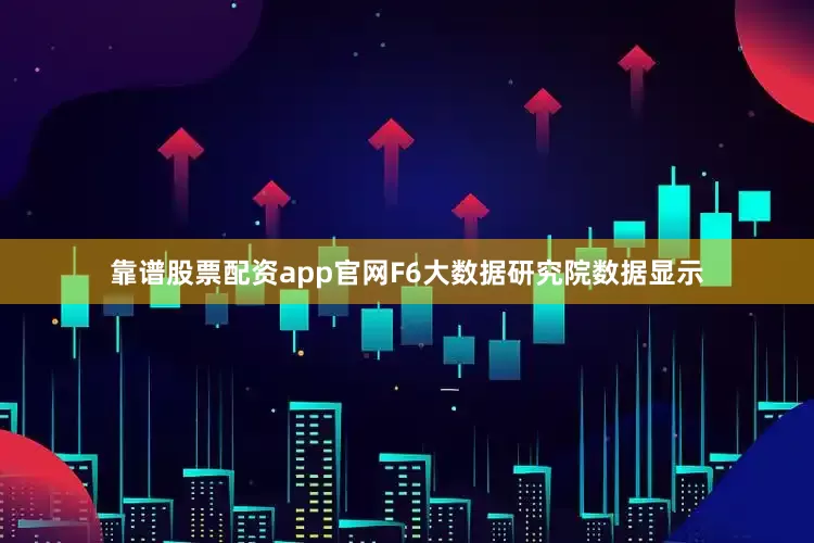 靠谱股票配资app官网F6大数据研究院数据显示