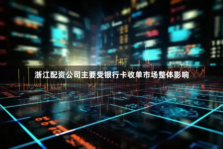 浙江配资公司主要受银行卡收单市场整体影响
