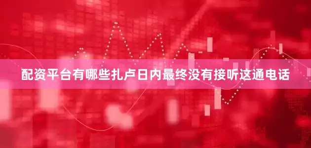 配资平台有哪些扎卢日内最终没有接听这通电话