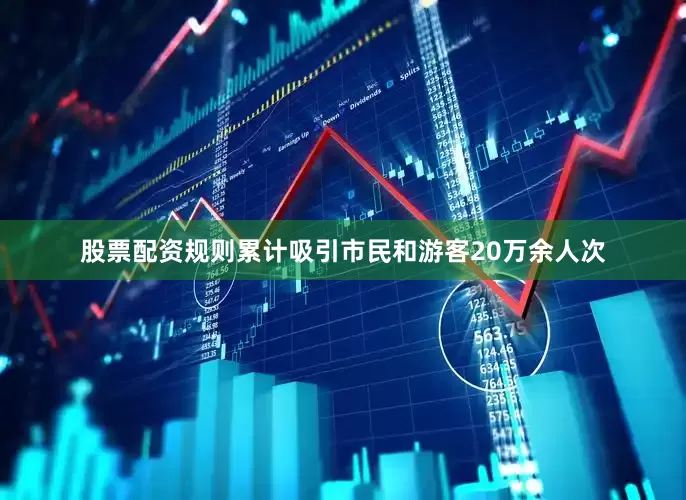 股票配资规则累计吸引市民和游客20万余人次
